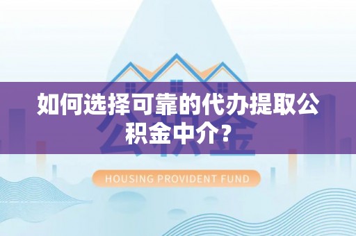 达拉特旗如何选择可靠的代办提取公积金中介？