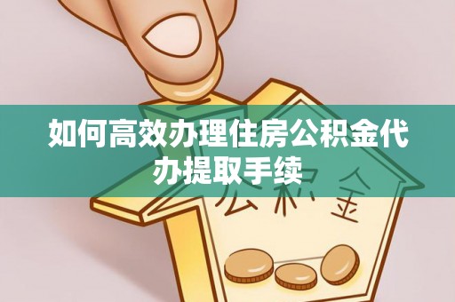 达拉特旗如何高效办理住房公积金代办提取手续