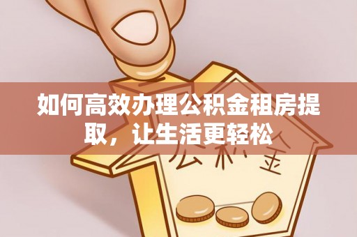达拉特旗如何高效办理公积金租房提取，让生活更轻松
