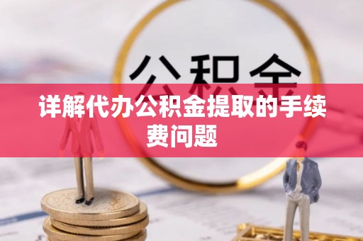 达拉特旗详解代办公积金提取的手续费问题
