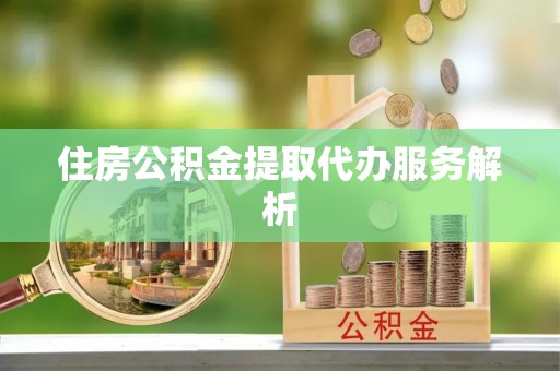 达拉特旗住房公积金提取代办服务解析