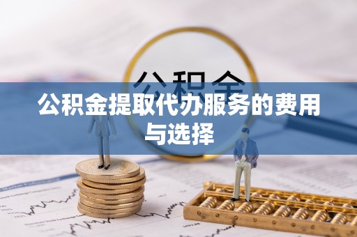 达拉特旗公积金提取代办服务的费用与选择