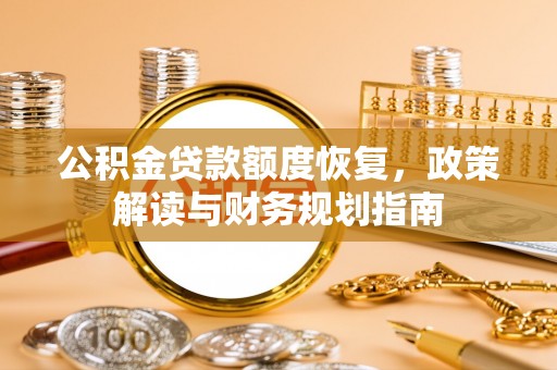 达拉特旗公积金贷款额度恢复，政策解读与财务规划指南