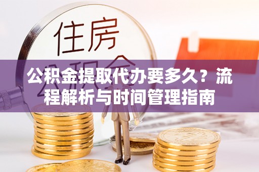 达拉特旗公积金提取代办要多久？流程解析与时间管理指南