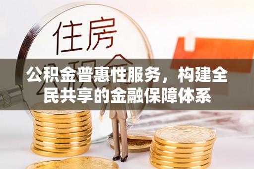 达拉特旗公积金普惠性服务，构建全民共享的金融保障体系