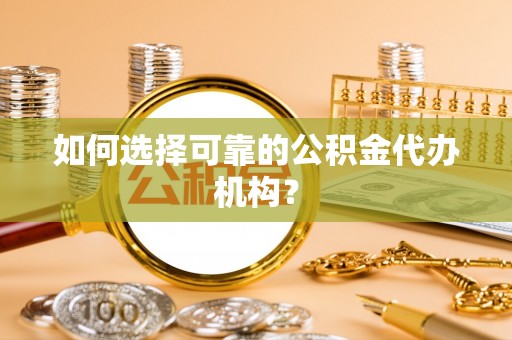 达拉特旗如何选择可靠的公积金代办机构？