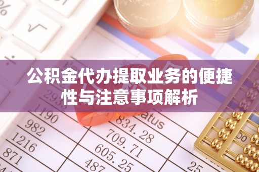 达拉特旗公积金代办提取业务的便捷性与注意事项解析