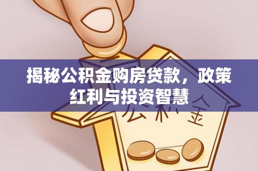 达拉特旗揭秘公积金购房贷款，政策红利与投资智慧