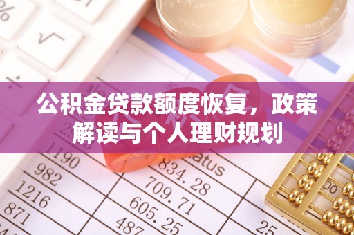 达拉特旗公积金贷款额度恢复，政策解读与个人理财规划