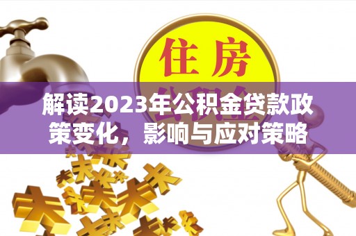 达拉特旗解读2023年公积金贷款政策变化，影响与应对策略