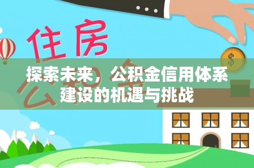 达拉特旗探索未来，公积金信用体系建设的机遇与挑战