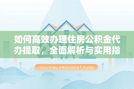 达拉特旗如何高效办理住房公积金代办提取，全面解析与实用指南