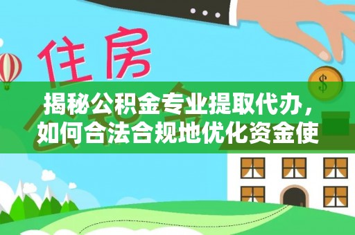 达拉特旗揭秘公积金专业提取代办，如何合法合规地优化资金使用