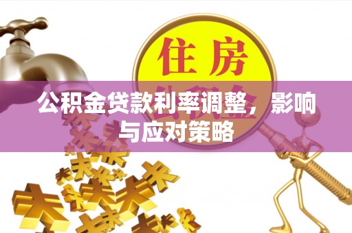 达拉特旗公积金贷款利率调整，影响与应对策略
