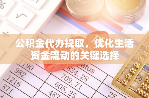 达拉特旗公积金代办提取，优化生活资金流动的关键选择