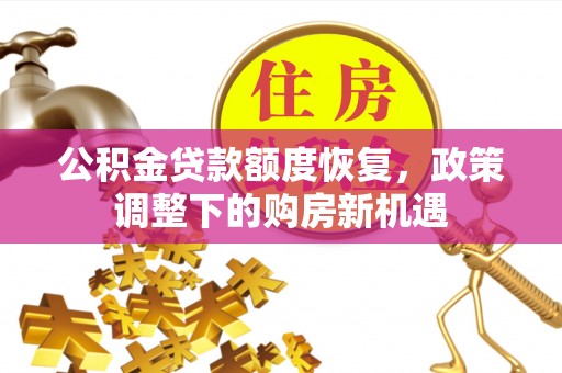 达拉特旗公积金贷款额度恢复，政策调整下的购房新机遇