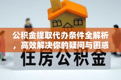 达拉特旗公积金提取代办条件全解析，高效解决你的疑问与困惑