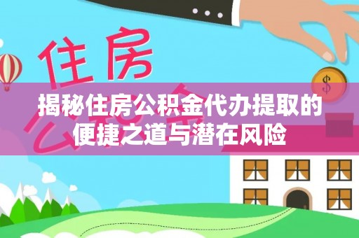 达拉特旗揭秘住房公积金代办提取的便捷之道与潜在风险