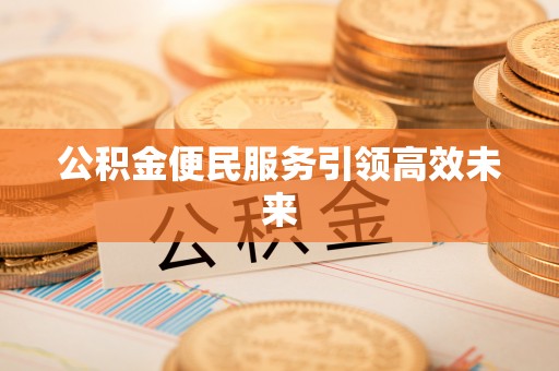 达拉特旗公积金便民服务引领高效未来