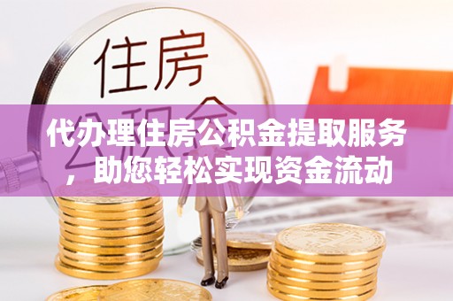 达拉特旗代办理住房公积金提取服务，助您轻松实现资金流动