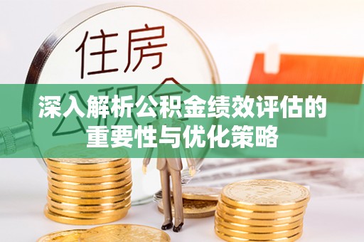 达拉特旗深入解析公积金绩效评估的重要性与优化策略