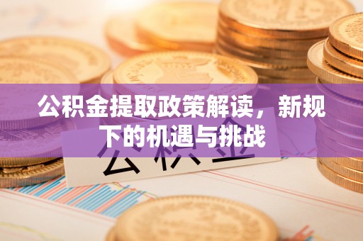 达拉特旗公积金提取政策解读，新规下的机遇与挑战