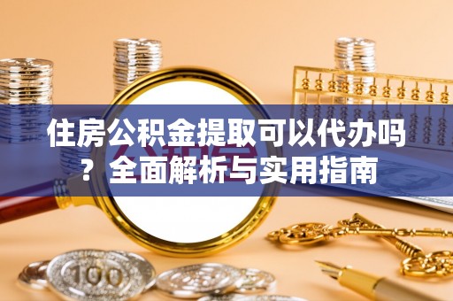 达拉特旗住房公积金提取可以代办吗？全面解析与实用指南