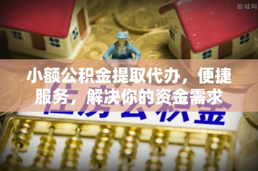 达拉特旗小额公积金提取代办，便捷服务，解决你的资金需求
