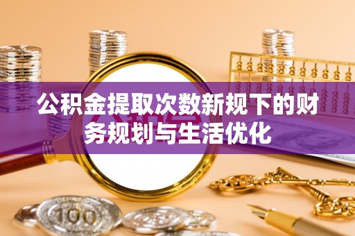 达拉特旗公积金提取次数新规下的财务规划与生活优化