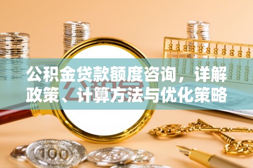 达拉特旗公积金贷款额度咨询，详解政策、计算方法与优化策略