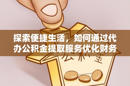 达拉特旗探索便捷生活，如何通过代办公积金提取服务优化财务管理