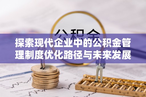达拉特旗探索现代企业中的公积金管理制度优化路径与未来发展