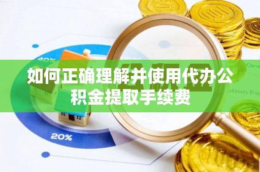 达拉特旗如何正确理解并使用代办公积金提取手续费