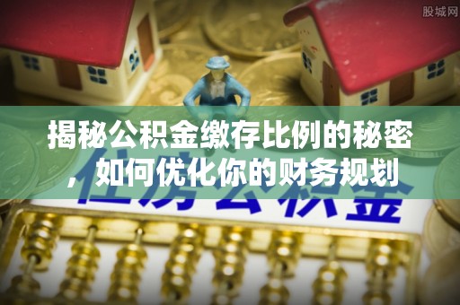 达拉特旗揭秘公积金缴存比例的秘密，如何优化你的财务规划