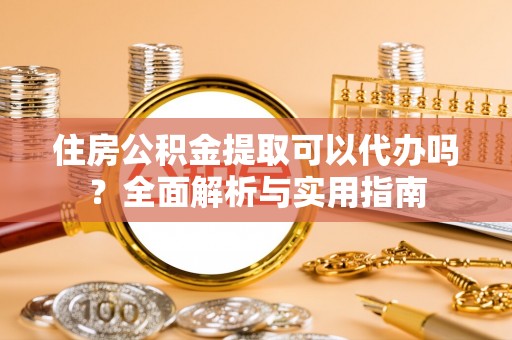 达拉特旗住房公积金提取可以代办吗？全面解析与实用指南