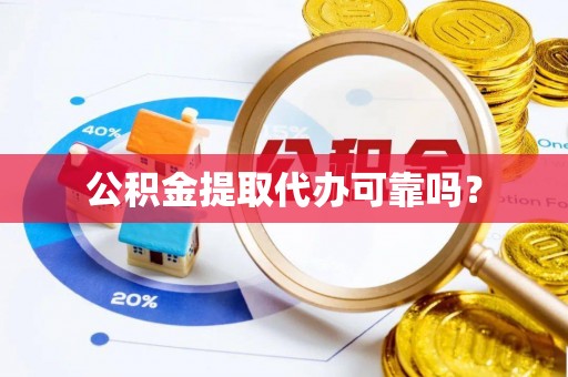 达拉特旗公积金提取代办可靠吗？