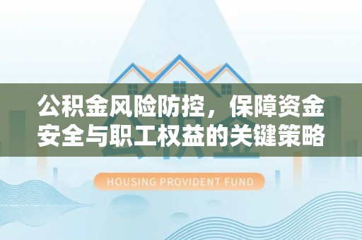达拉特旗公积金风险防控，保障资金安全与职工权益的关键策略