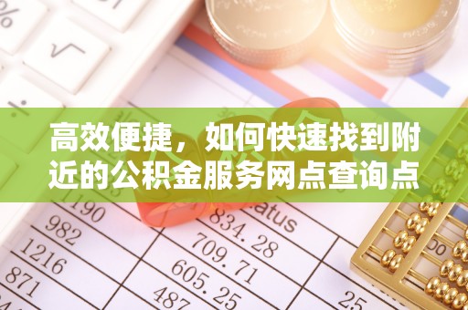 达拉特旗高效便捷，如何快速找到附近的公积金服务网点查询点