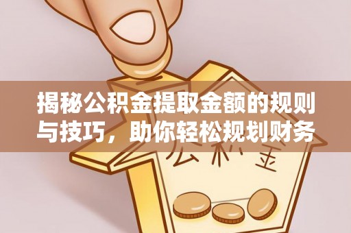 达拉特旗揭秘公积金提取金额的规则与技巧，助你轻松规划财务未来