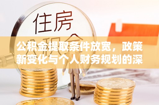 达拉特旗公积金提取条件放宽，政策新变化与个人财务规划的深度解析