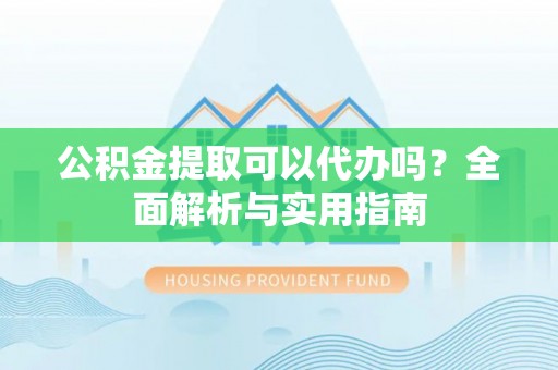达拉特旗公积金提取可以代办吗？全面解析与实用指南