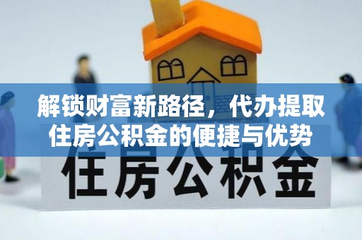 达拉特旗解锁财富新路径，代办提取住房公积金的便捷与优势