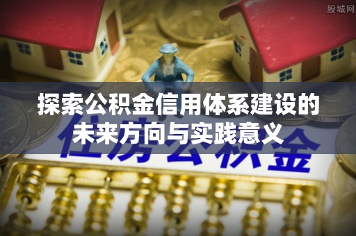 达拉特旗探索公积金信用体系建设的未来方向与实践意义