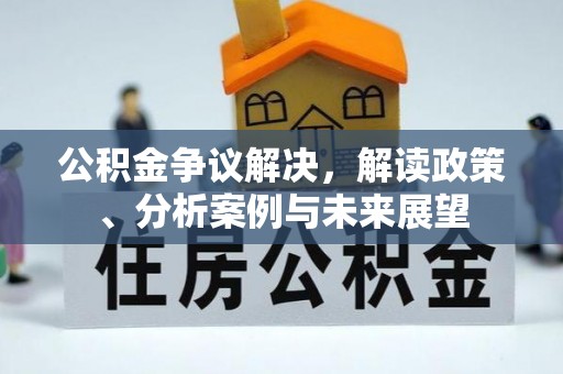 达拉特旗公积金争议解决，解读政策、分析案例与未来展望