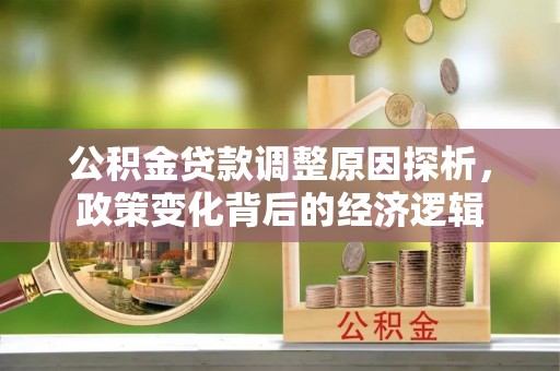 达拉特旗公积金贷款调整原因探析，政策变化背后的经济逻辑