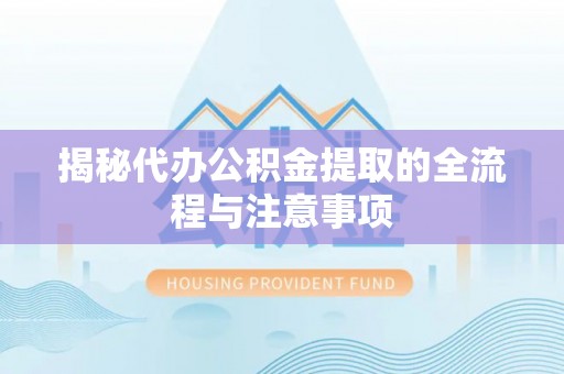 达拉特旗揭秘代办公积金提取的全流程与注意事项