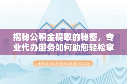 达拉特旗揭秘公积金提取的秘密，专业代办服务如何助您轻松拿钱
