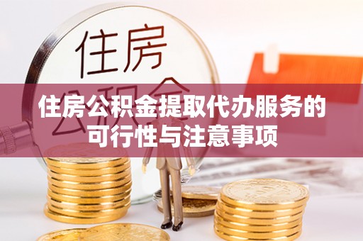 达拉特旗住房公积金提取代办服务的可行性与注意事项