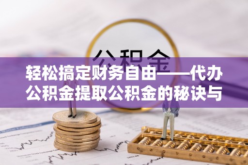达拉特旗轻松搞定财务自由——代办公积金提取公积金的秘诀与技巧