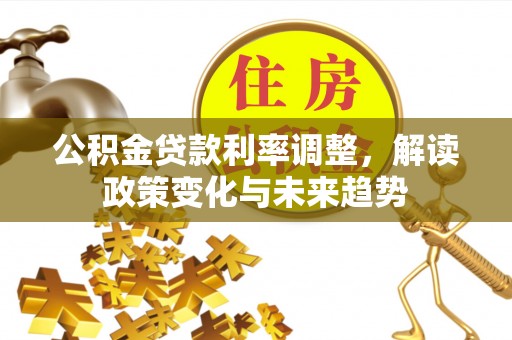 达拉特旗公积金贷款利率调整，解读政策变化与未来趋势